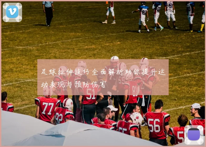 足球拉伸技巧全面解析助你提升运动表现与预防伤害