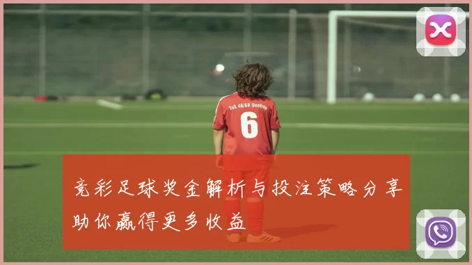 竞彩足球奖金解析与投注策略分享助你赢得更多收益